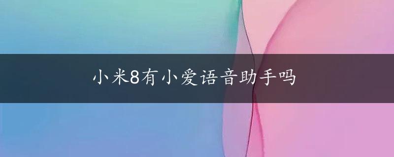 小米8有小爱语音助手吗