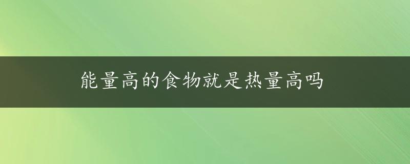 能量高的食物就是热量高吗