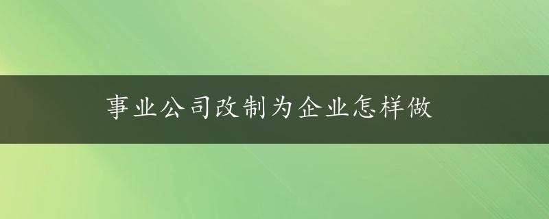 事业公司改制为企业怎样做