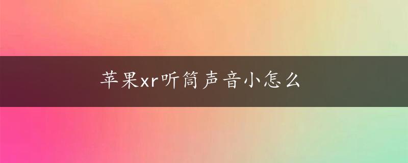 苹果xr听筒声音小怎么