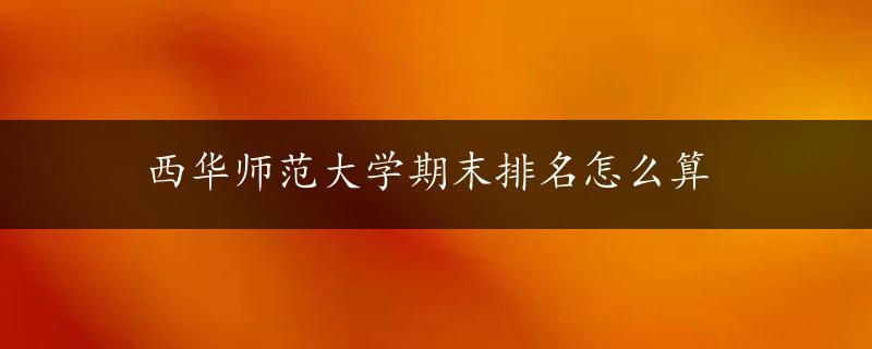 西华师范大学期末排名怎么算