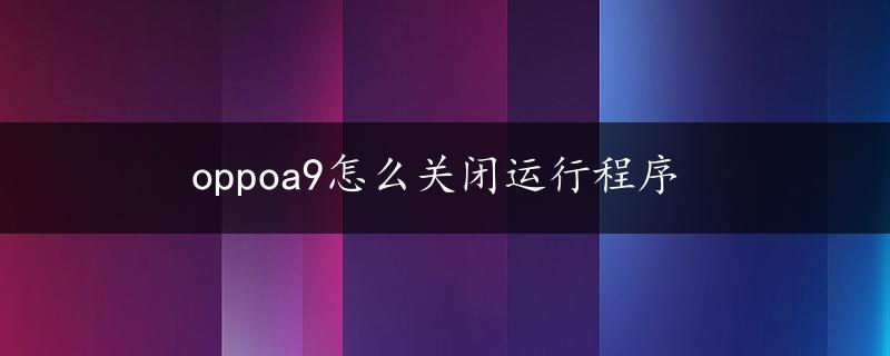 oppoa9怎么关闭运行程序