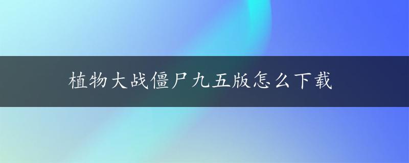 植物大战僵尸九五版怎么下载