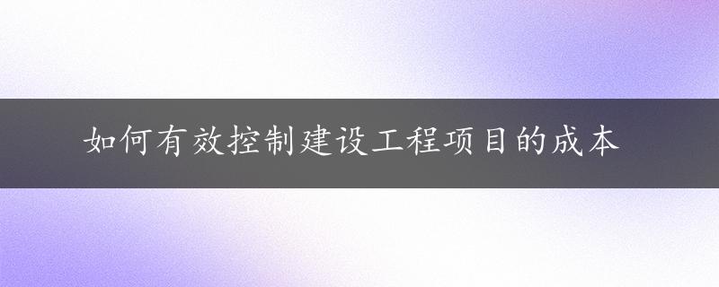 如何有效控制建设工程项目的成本