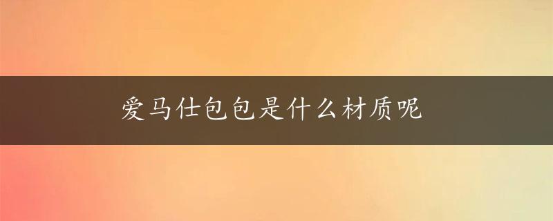 爱马仕包包是什么材质呢