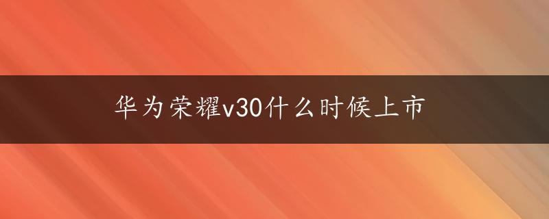 华为荣耀v30什么时候上市