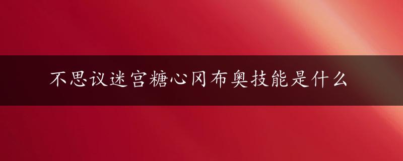 不思议迷宫糖心冈布奥技能是什么