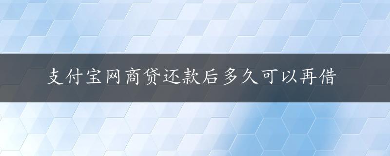 支付宝网商贷还款后多久可以再借