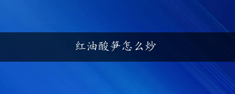 红油酸笋怎么炒