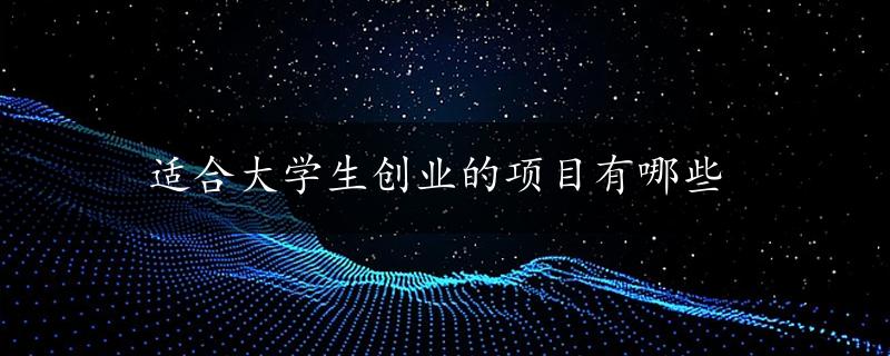 适合大学生创业的项目有哪些