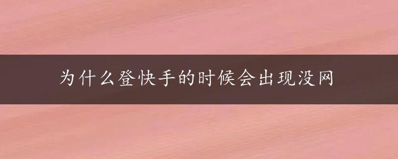 为什么登快手的时候会出现没网