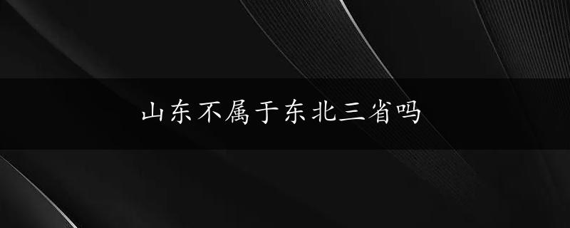 山东不属于东北三省吗