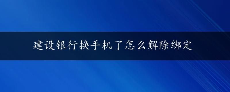 建设银行换手机了怎么解除绑定