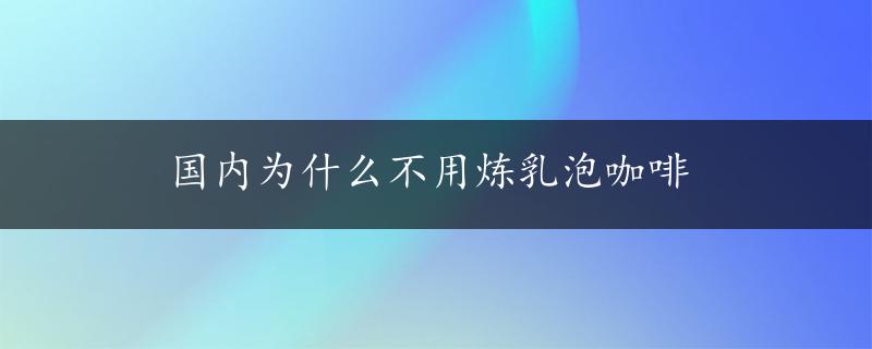 国内为什么不用炼乳泡咖啡