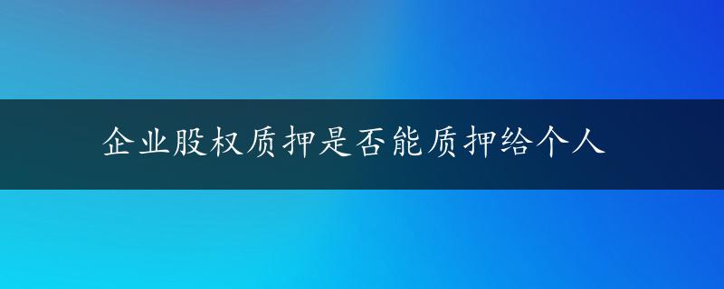 企业股权质押是否能质押给个人