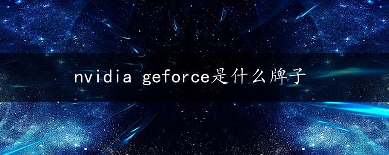 nvidia geforce是什么牌子