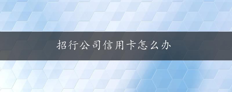 招行公司信用卡怎么办