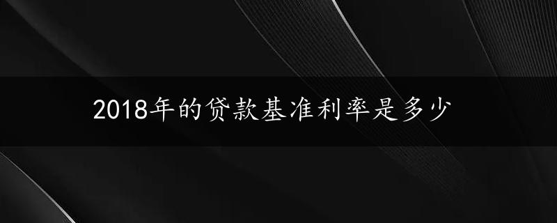 2018年的贷款基准利率是多少