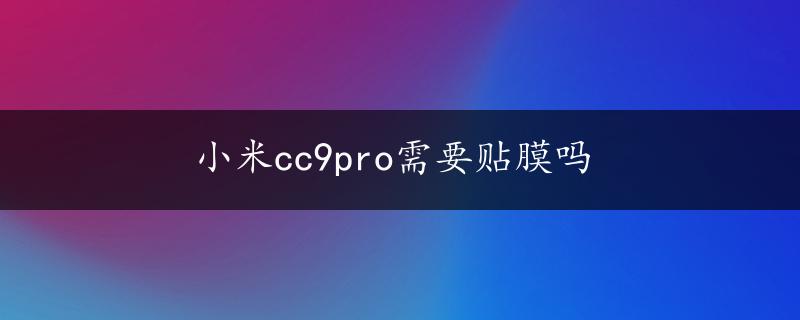 小米cc9pro需要贴膜吗