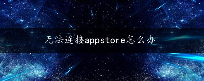 无法连接appstore怎么办