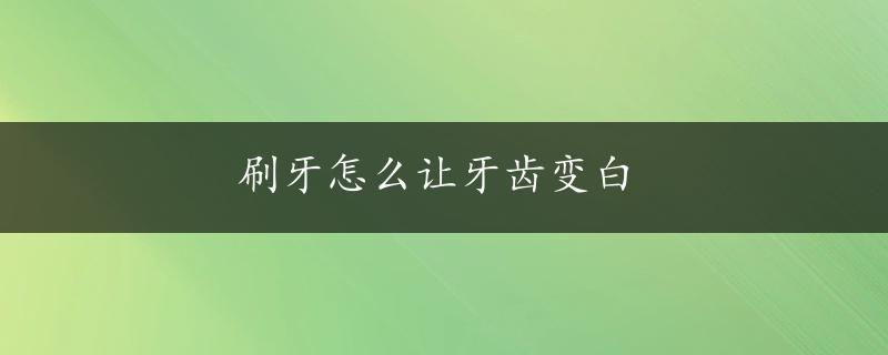 刷牙怎么让牙齿变白