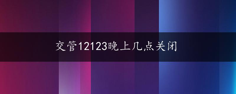 交管12123晚上几点关闭