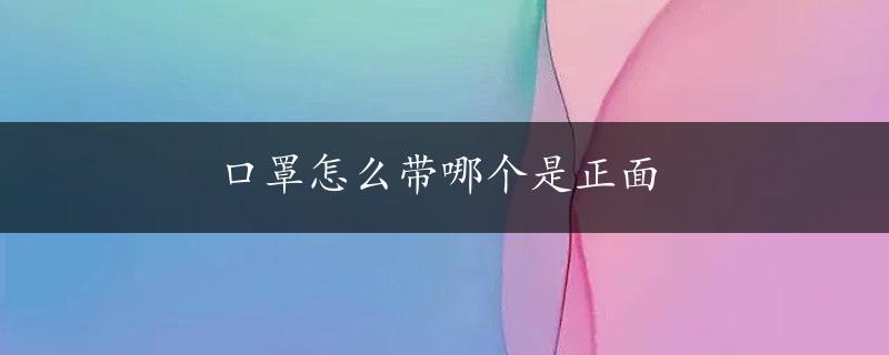 口罩怎么带哪个是正面