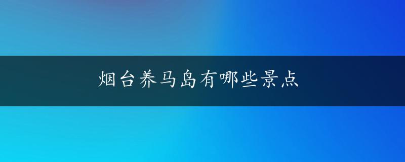 烟台养马岛有哪些景点