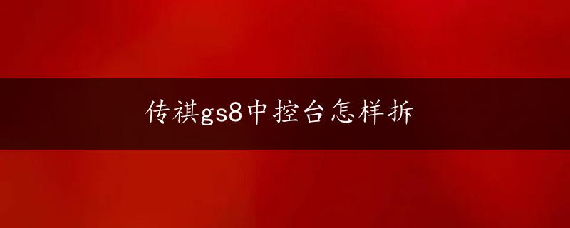 传祺gs8中控台怎样拆