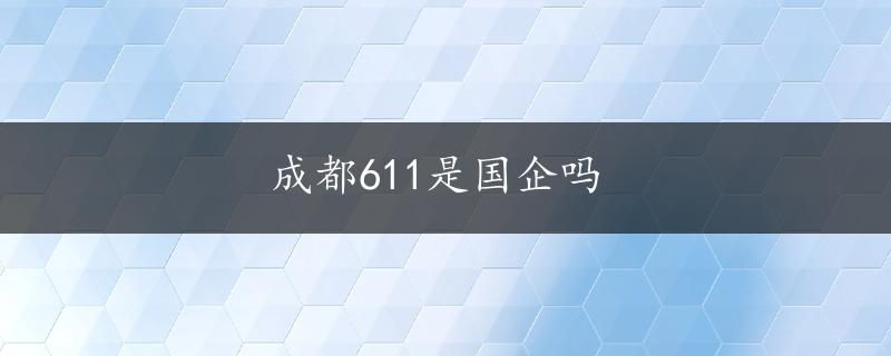 成都611是国企吗