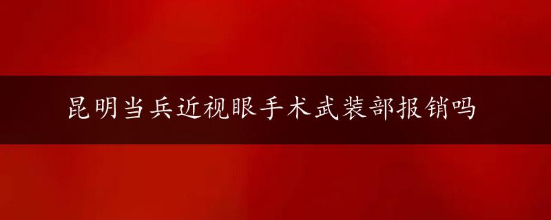 昆明当兵近视眼手术武装部报销吗