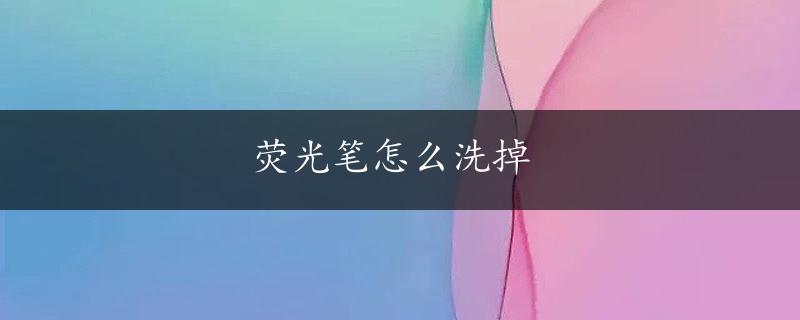 荧光笔怎么洗掉