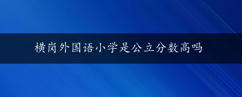 横岗外国语小学是公立分数高吗