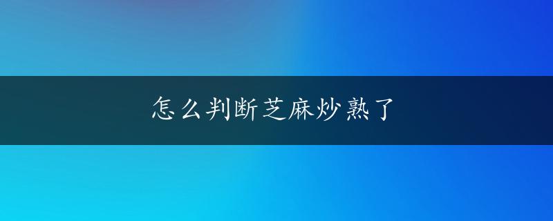 怎么判断芝麻炒熟了