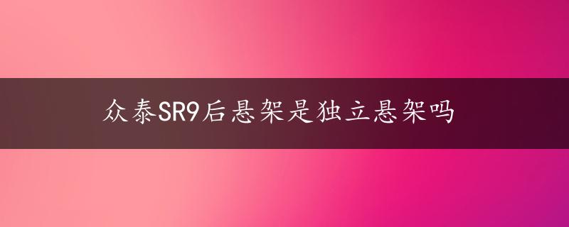 众泰SR9后悬架是独立悬架吗