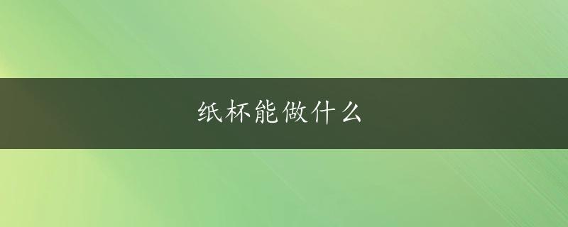 纸杯能做什么