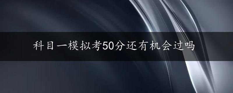 科目一模拟考50分还有机会过吗