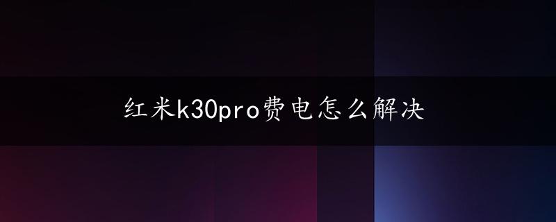 红米k30pro费电怎么解决