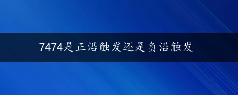 7474是正沿触发还是负沿触发