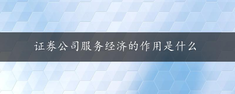 证券公司服务经济的作用是什么