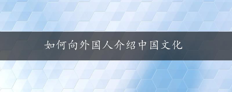 如何向外国人介绍中国文化