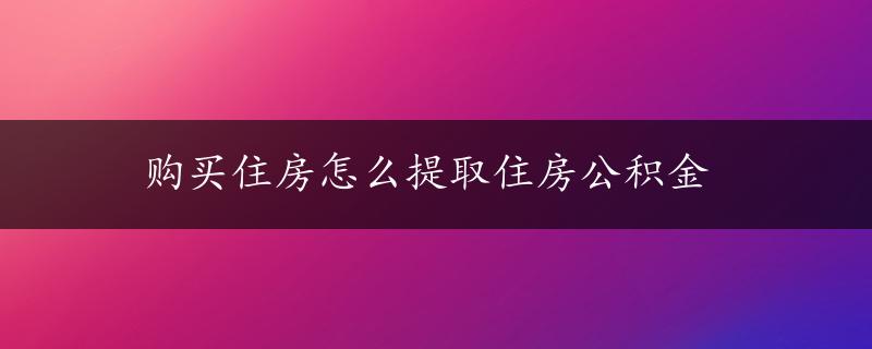 购买住房怎么提取住房公积金