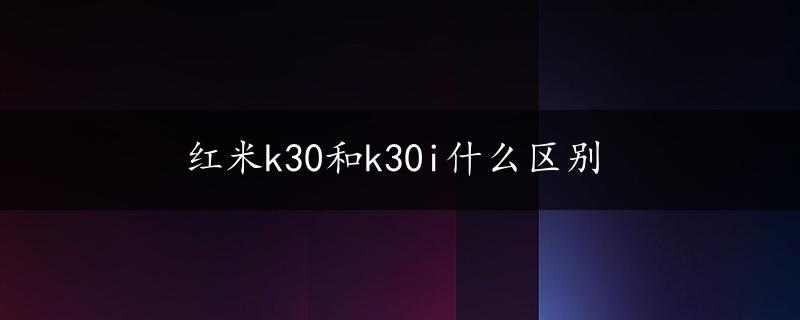 红米k30和k30i什么区别