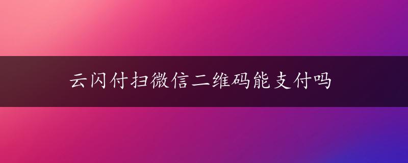 云闪付扫微信二维码能支付吗