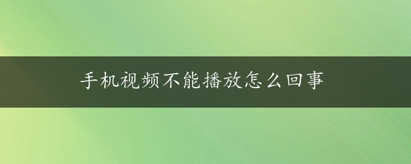 手机视频不能播放怎么回事