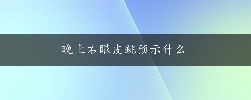 晚上右眼皮跳预示什么