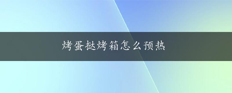 烤蛋挞烤箱怎么预热