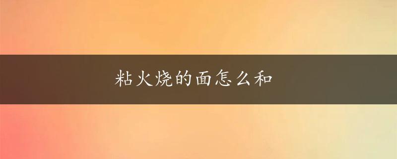 粘火烧的面怎么和