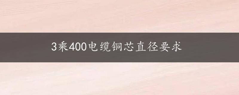 3乘400电缆铜芯直径要求