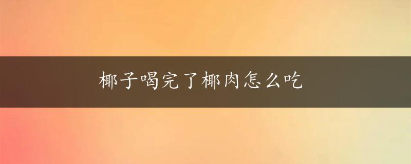 椰子喝完了椰肉怎么吃